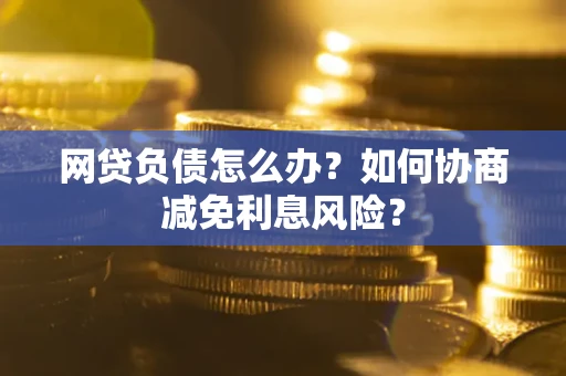 北京网贷负债怎么办？如何协商减免利息风险？