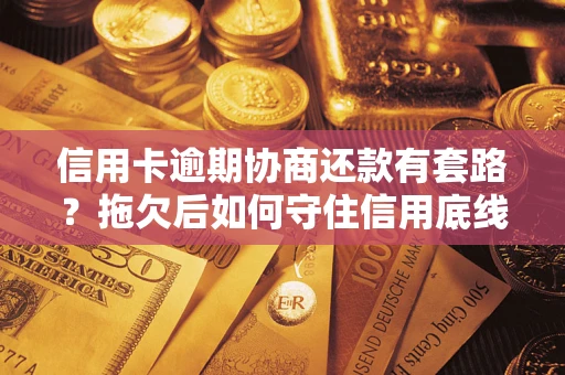 北京信用卡逾期协商还款有套路？拖欠后如何守住信用底线？