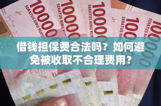 北京借钱担保费合法吗？如何避免被收取不合理费用？
