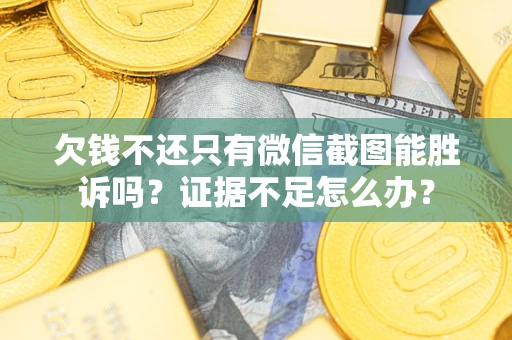 北京欠钱不还只有微信截图能胜诉吗？证据不足怎么办？