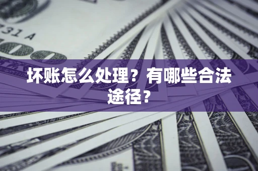 北京坏账怎么处理？有哪些合法途径？