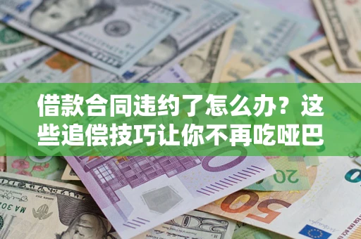 北京借款合同违约了怎么办？这些追偿技巧让你不再吃哑巴亏