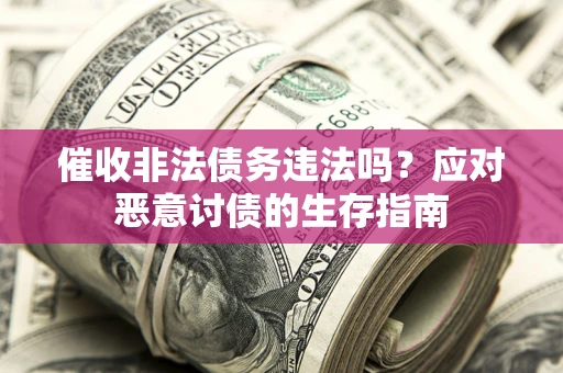 北京催收非法债务违法吗？应对恶意讨债的生存指南