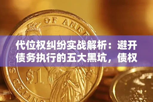 北京代位权纠纷实战解析：避开债务执行的五大黑坑，债权人必看指南