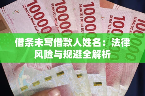 北京借条未写借款人姓名：法律风险与规避全解析