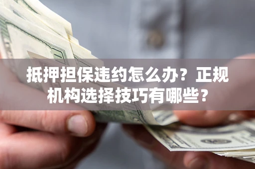 北京抵押担保违约怎么办？正规机构选择技巧有哪些？