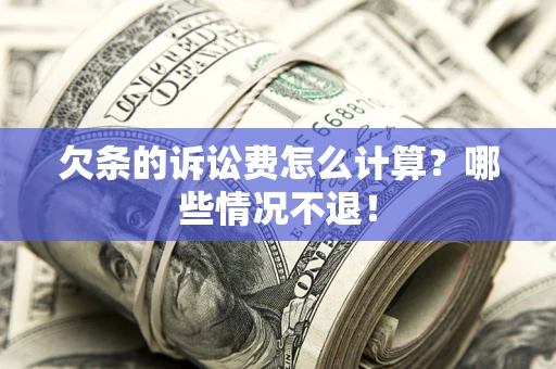 北京欠条的诉讼费怎么计算?哪些情况不退! 北京欠条的诉讼费怎么计算?哪些情况不退!