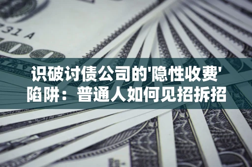 北京识破讨债公司的'隐性收费'陷阱：普通人如何见招拆招？