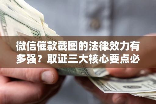 北京微信催款截图的法律效力有多强？取证三大核心要点必须知道！
