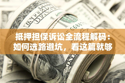 北京抵押担保诉讼全流程解码：如何选路避坑，看这篇就够了