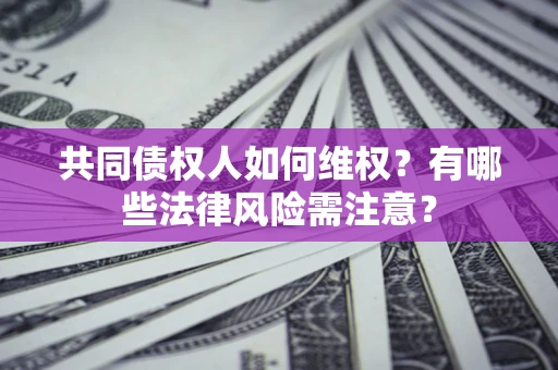 北京共同债权人如何维权？有哪些法律风险需注意？