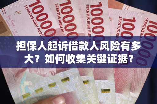 北京担保人起诉借款人风险有多大？如何收集关键证据？