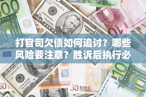 北京打官司欠债如何追讨？哪些风险要注意？胜诉后执行必看！