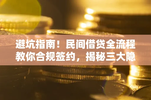 北京避坑指南！民间借贷全流程教你合规签约，揭秘三大隐形陷阱
