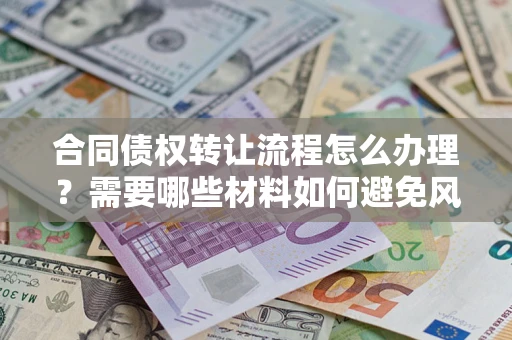 北京合同债权转让流程怎么办理？需要哪些材料如何避免风险？