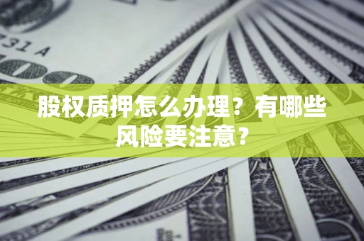 北京股权质押怎么办理？有哪些风险要注意？
