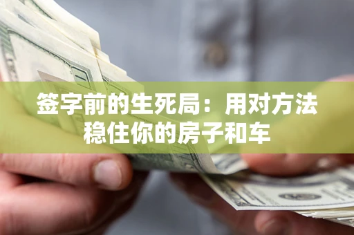 北京签字前的生死局：用对方法稳住你的房子和车