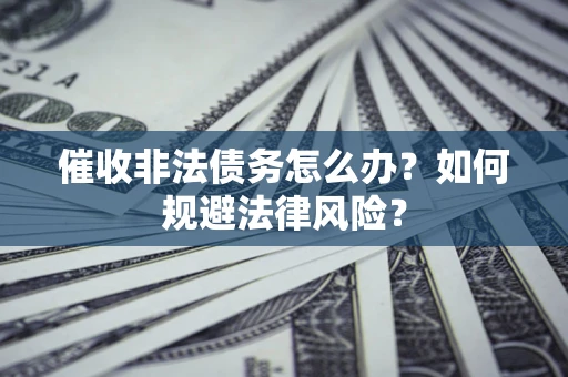 北京催收非法债务怎么办？如何规避法律风险？