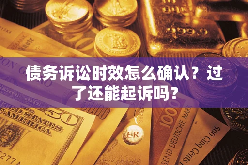 北京债务诉讼时效怎么确认？过了还能起诉吗？