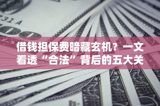 北京借钱担保费暗藏玄机？一文看透“合法”背后的五大关键陷阱