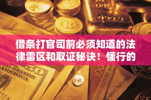 北京借条打官司前必须知道的法律雷区和取证秘诀！懂行的人已经留好这些证据