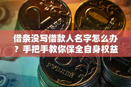 北京借条没写借款人名字怎么办？手把手教你保全自身权益