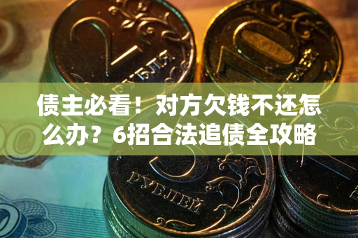 北京债主必看！对方欠钱不还怎么办？6招合法追债全攻略