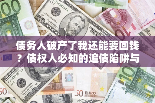 北京债务人破产了我还能要回钱？债权人必知的追债陷阱与破局之道