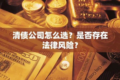 北京清债公司怎么选？是否存在法律风险？