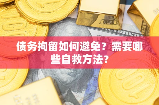 北京债务拘留如何避免？需要哪些自救方法？