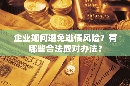 北京企业如何避免逃债风险？有哪些合法应对办法？