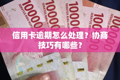 北京信用卡逾期怎么处理？协商技巧有哪些？