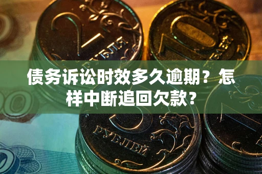 北京债务诉讼时效多久逾期？怎样中断追回欠款？
