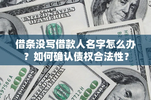 北京借条没写借款人名字怎么办？如何确认债权合法性？