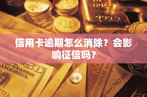 北京信用卡逾期怎么消除？会影响征信吗？