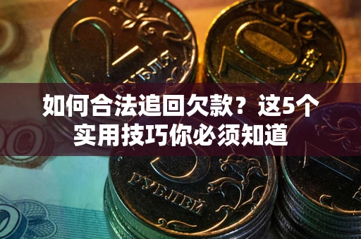 北京如何合法追回欠款？这5个实用技巧你必须知道