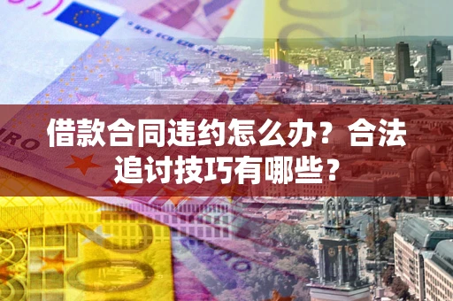 北京借款合同违约怎么办？合法追讨技巧有哪些？
