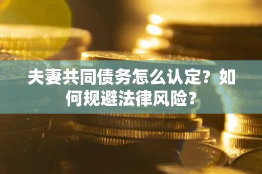 北京夫妻共同债务怎么认定？如何规避法律风险？