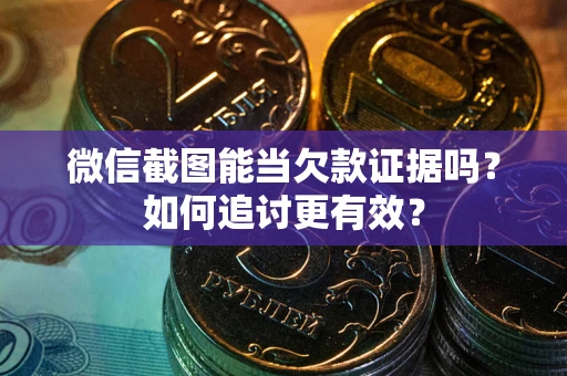 北京微信截图能当欠款证据吗？如何追讨更有效？