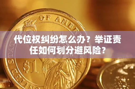 北京代位权纠纷怎么办？举证责任如何划分避风险？