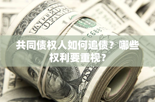 北京共同债权人如何追债？哪些权利要重视？
