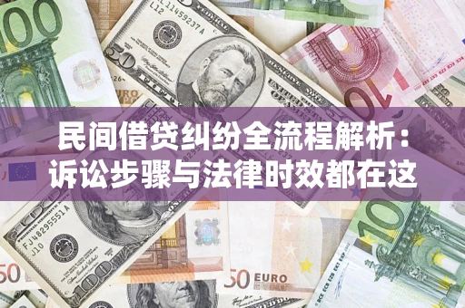 北京民间借贷纠纷全流程解析：诉讼步骤与法律时效都在这儿了