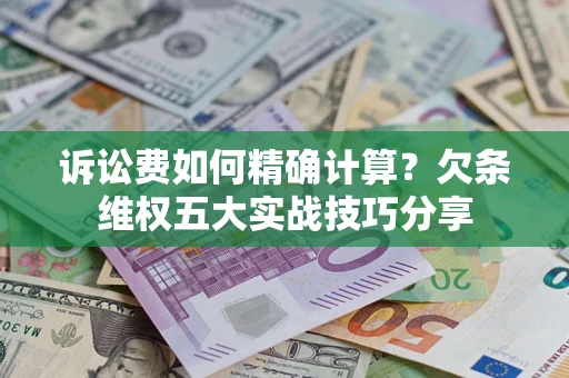 北京诉讼费如何精确计算？欠条维权五大实战技巧分享