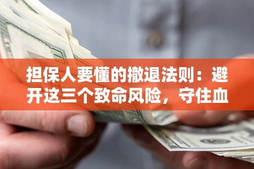 北京担保人要懂的撤退法则：避开这三个致命风险，守住血汗钱