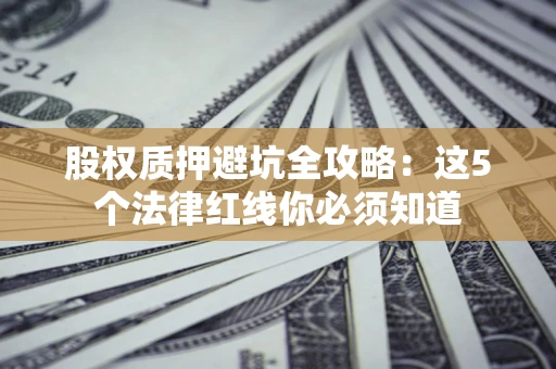北京股权质押避坑全攻略：这5个法律红线你必须知道