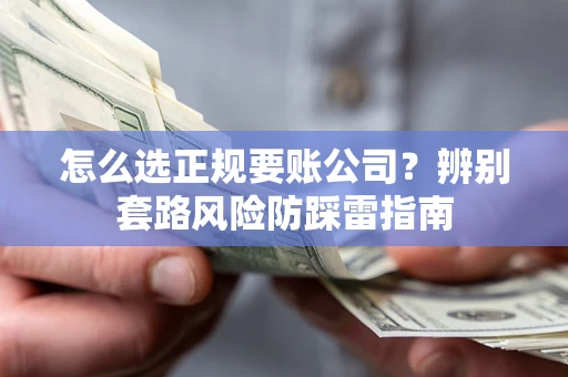 北京怎么选正规要账公司？辨别套路风险防踩雷指南