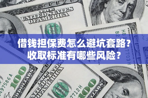 北京借钱担保费怎么避坑套路?收取标准有哪些风险? 北京借钱担保费怎么避坑套路?收取标准有哪些风险?