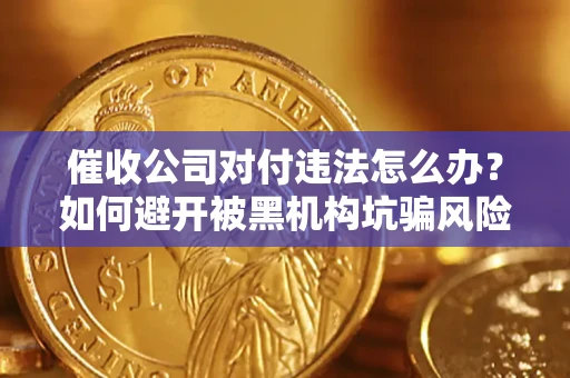 北京催收公司对付违法怎么办？如何避开被黑机构坑骗风险