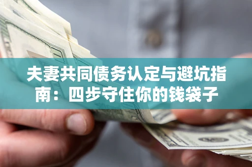北京夫妻共同债务认定与避坑指南：四步守住你的钱袋子