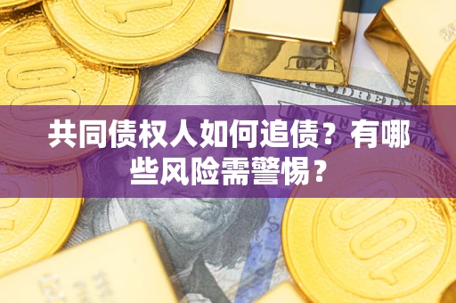 北京共同债权人如何追债？有哪些风险需警惕？